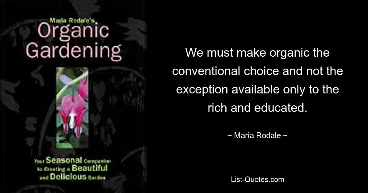 We must make organic the conventional choice and not the exception available only to the rich and educated. — © Maria Rodale