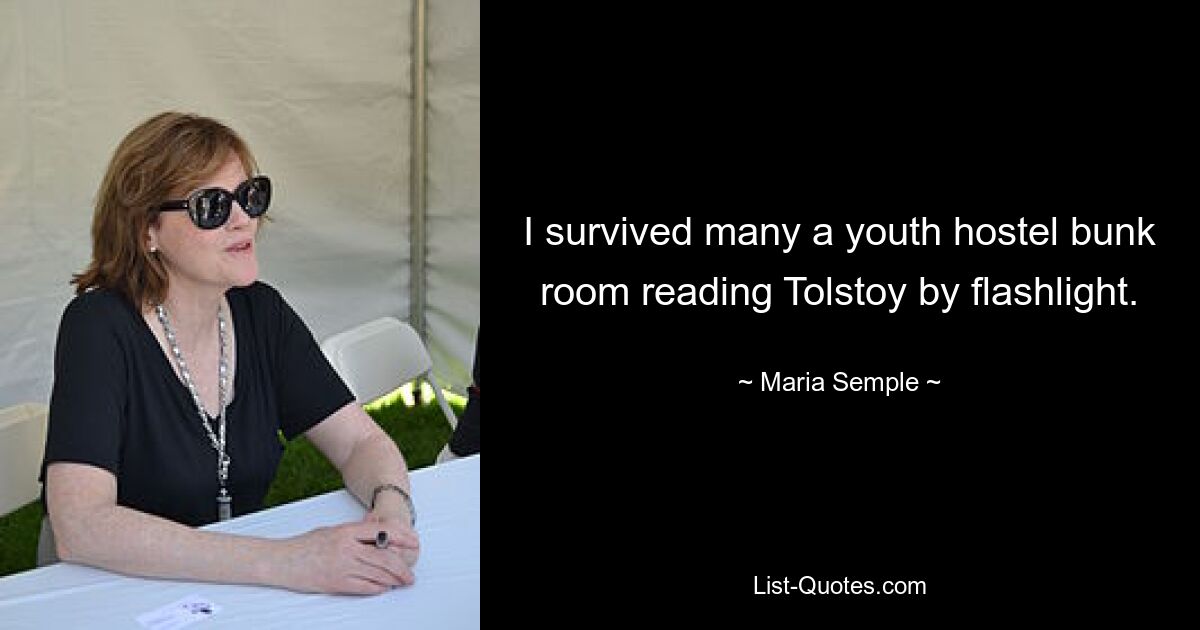 I survived many a youth hostel bunk room reading Tolstoy by flashlight. — © Maria Semple