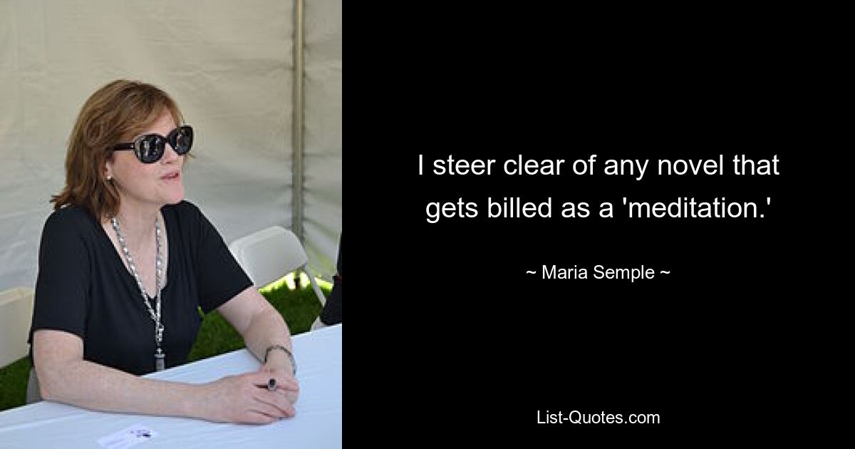 I steer clear of any novel that gets billed as a 'meditation.' — © Maria Semple