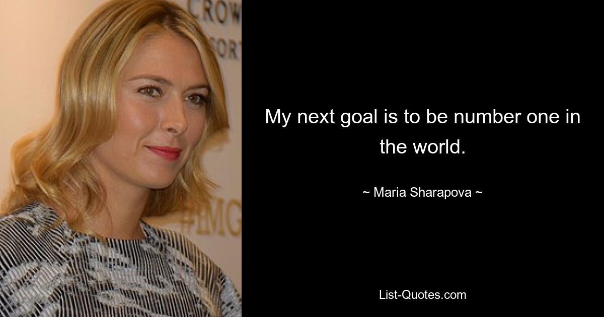 My next goal is to be number one in the world. — © Maria Sharapova