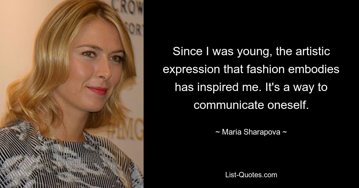 Since I was young, the artistic expression that fashion embodies has inspired me. It's a way to communicate oneself. — © Maria Sharapova