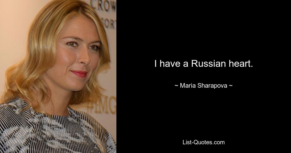 I have a Russian heart. — © Maria Sharapova