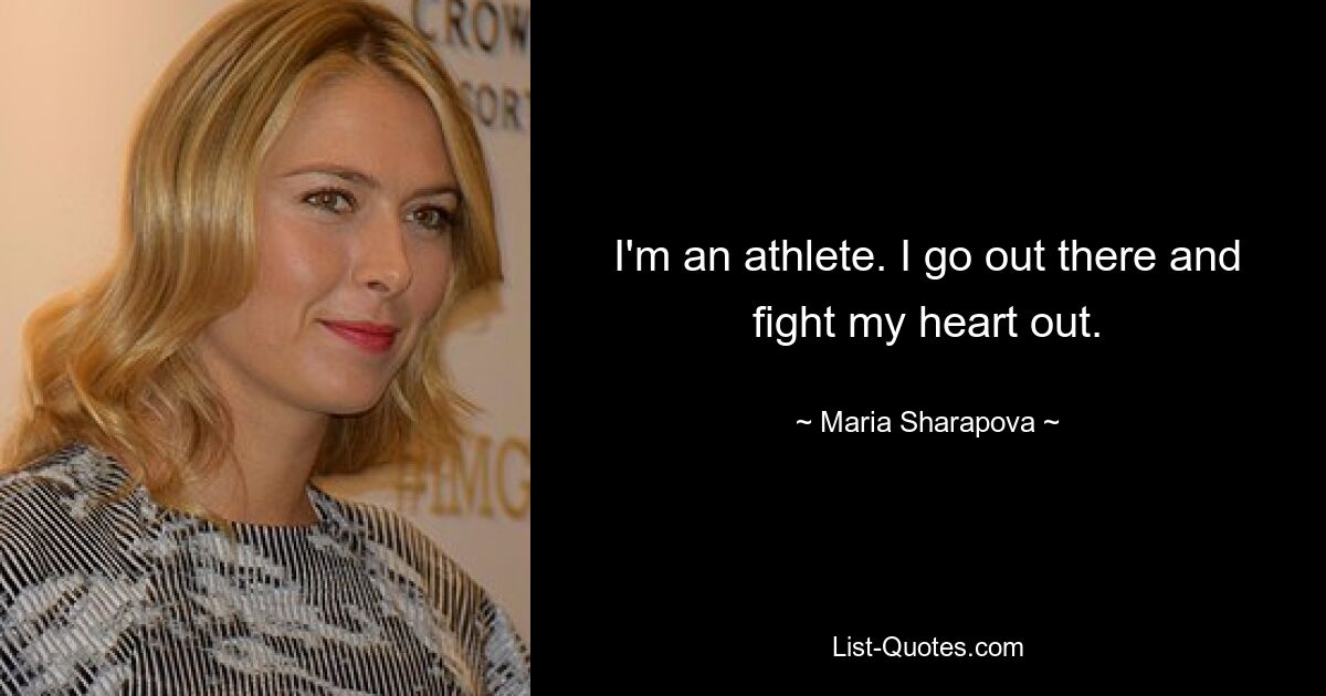 I'm an athlete. I go out there and fight my heart out. — © Maria Sharapova