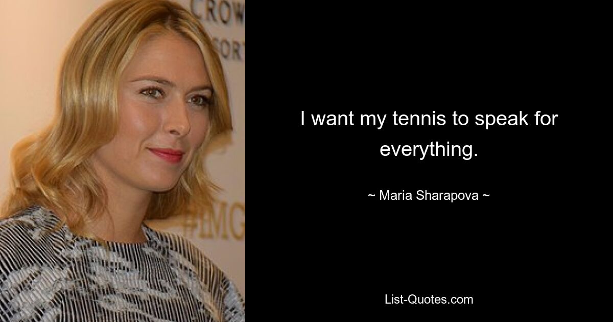 I want my tennis to speak for everything. — © Maria Sharapova