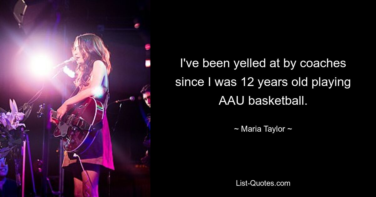 I've been yelled at by coaches since I was 12 years old playing AAU basketball. — © Maria Taylor