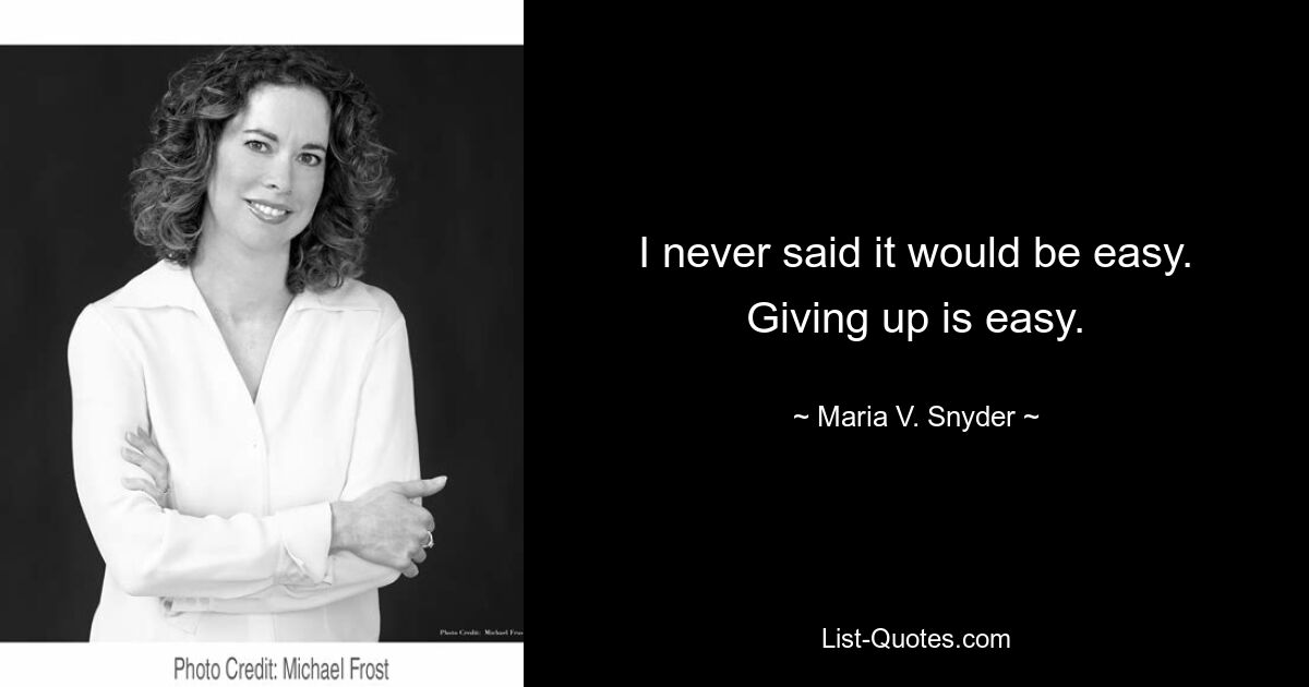 I never said it would be easy. Giving up is easy. — © Maria V. Snyder