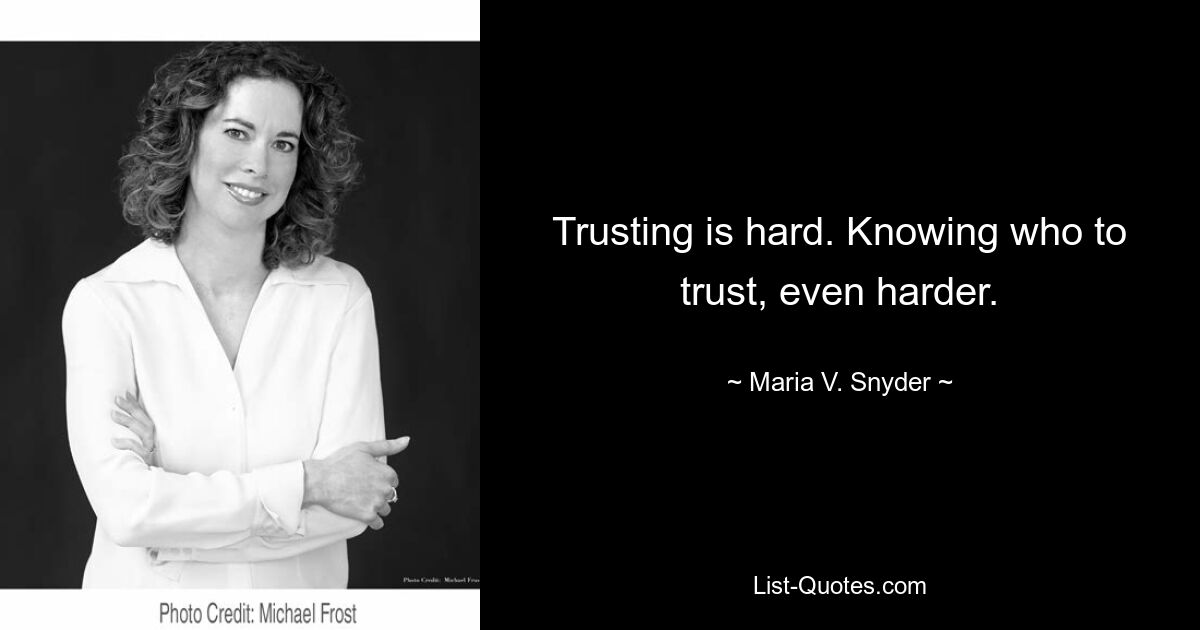 Trusting is hard. Knowing who to trust, even harder. — © Maria V. Snyder