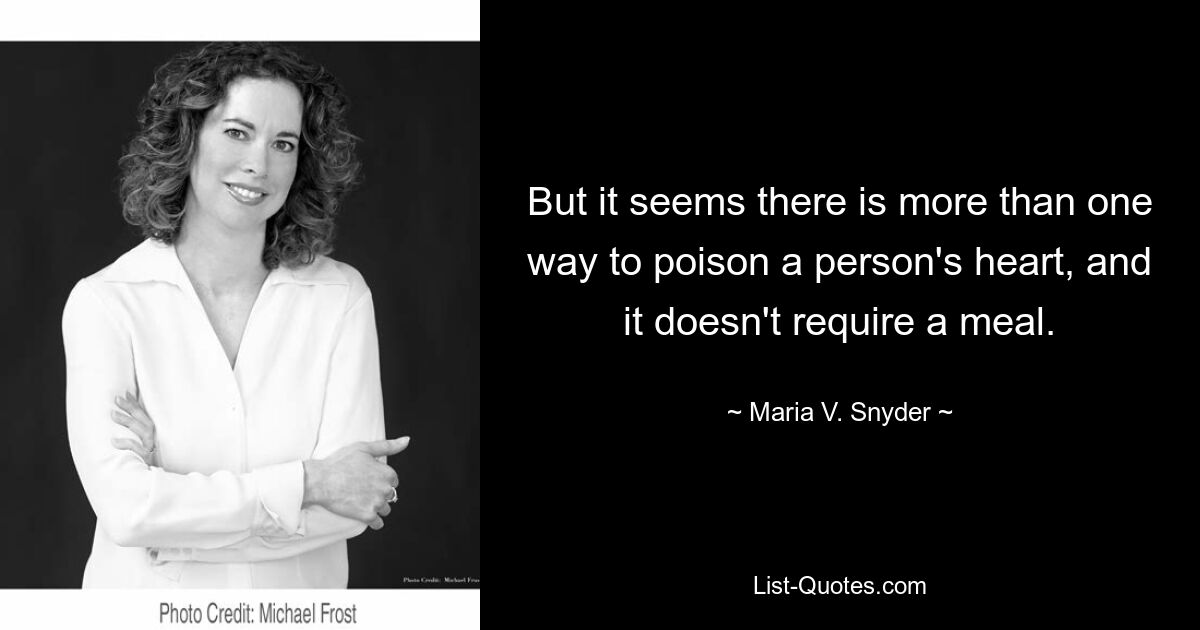 But it seems there is more than one way to poison a person's heart, and it doesn't require a meal. — © Maria V. Snyder