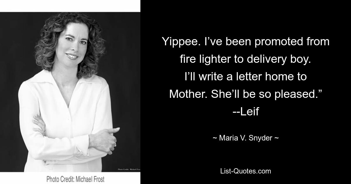 Yippee. I’ve been promoted from fire lighter to delivery boy. I’ll write a letter home to Mother. She’ll be so pleased.” --Leif — © Maria V. Snyder