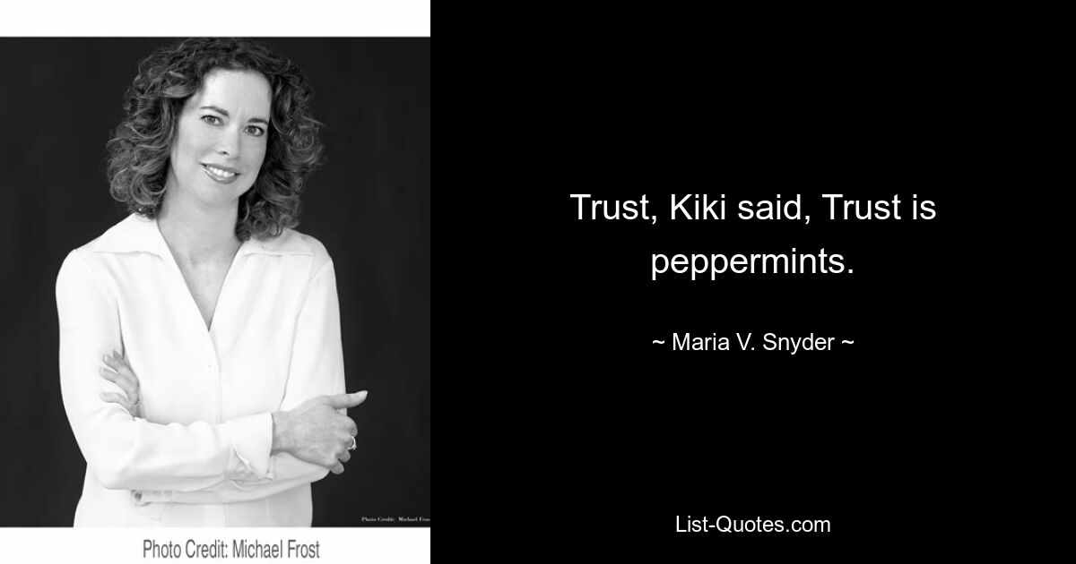 Trust, Kiki said, Trust is peppermints. — © Maria V. Snyder