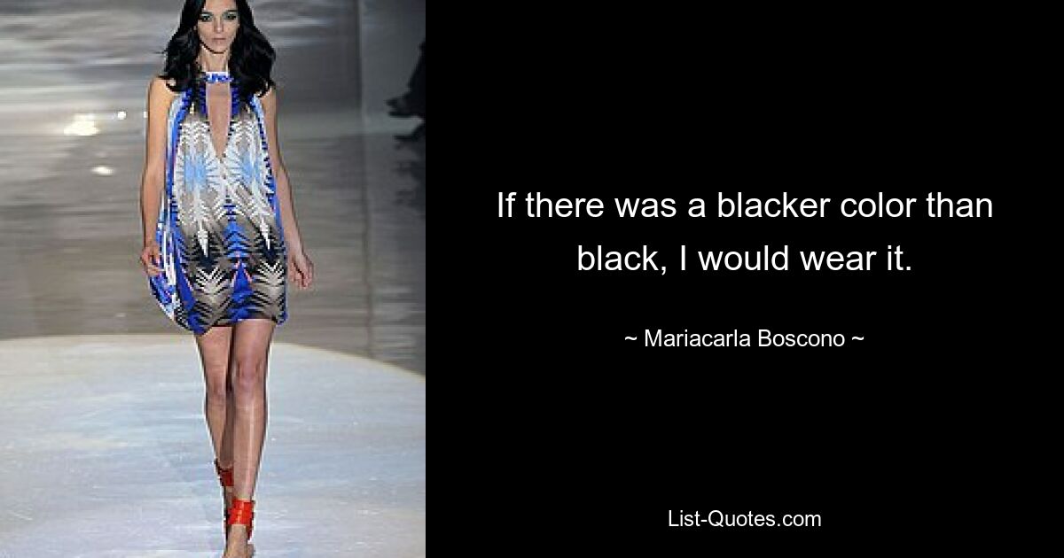 If there was a blacker color than black, I would wear it. — © Mariacarla Boscono