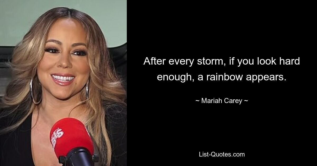 After every storm, if you look hard enough, a rainbow appears. — © Mariah Carey