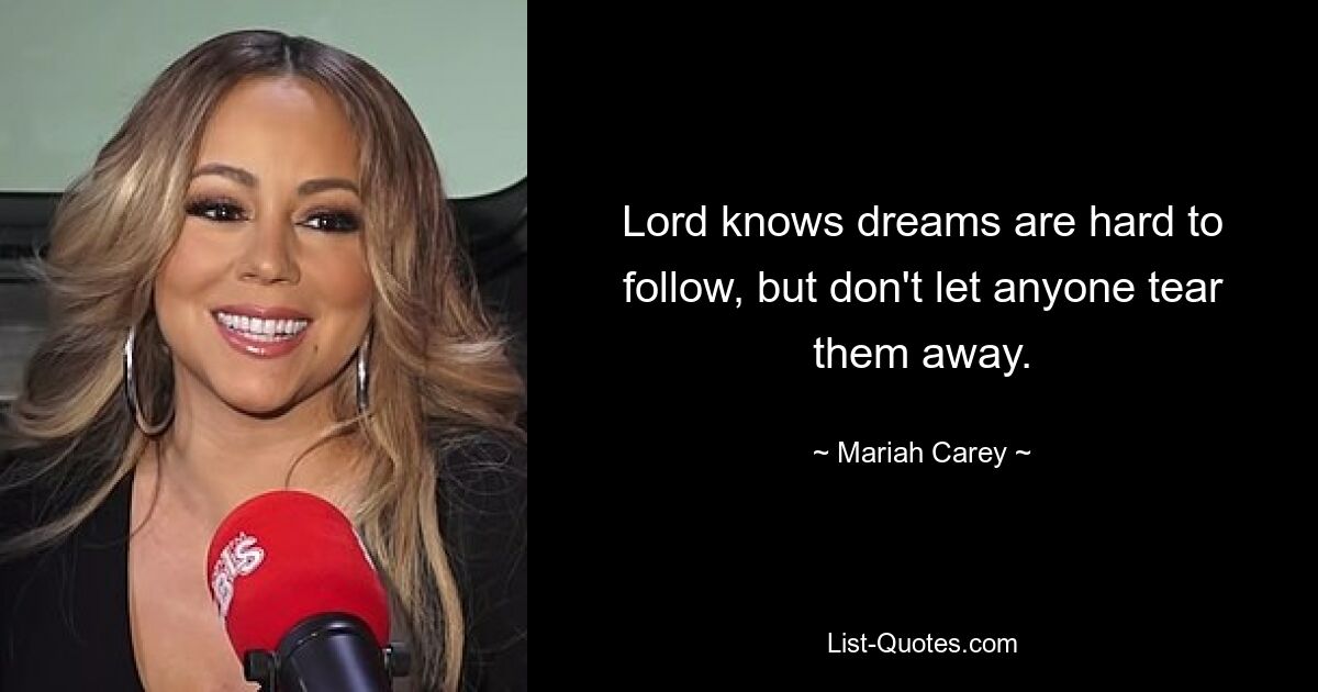 Lord knows dreams are hard to follow, but don't let anyone tear them away. — © Mariah Carey