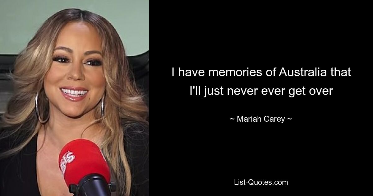 I have memories of Australia that I'll just never ever get over — © Mariah Carey