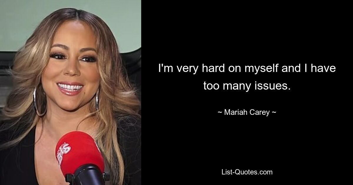 I'm very hard on myself and I have too many issues. — © Mariah Carey