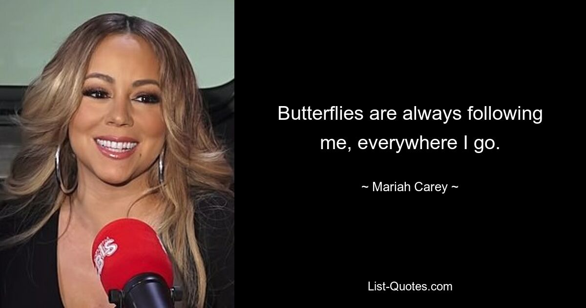 Butterflies are always following me, everywhere I go. — © Mariah Carey