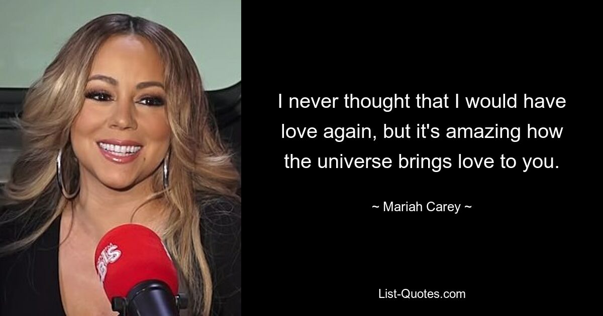 I never thought that I would have love again, but it's amazing how the universe brings love to you. — © Mariah Carey