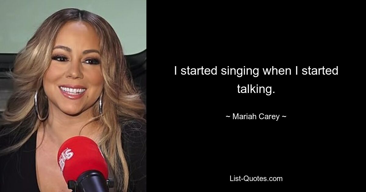 I started singing when I started talking. — © Mariah Carey