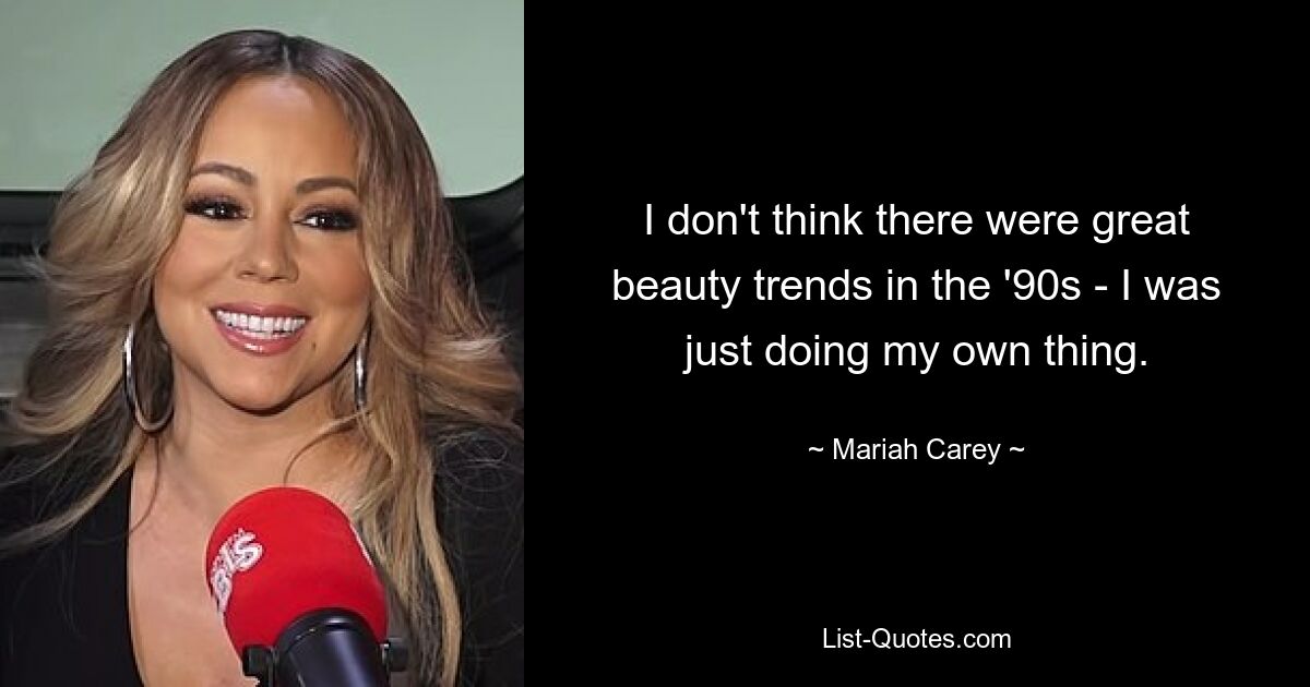 I don't think there were great beauty trends in the '90s - I was just doing my own thing. — © Mariah Carey