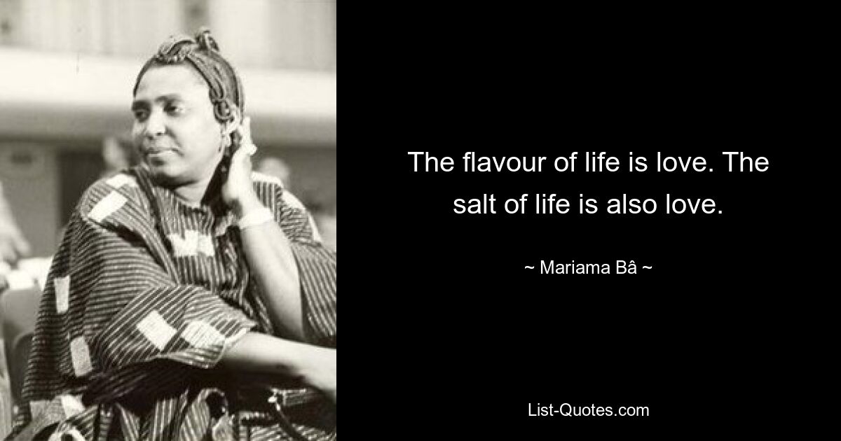 The flavour of life is love. The salt of life is also love. — © Mariama Bâ