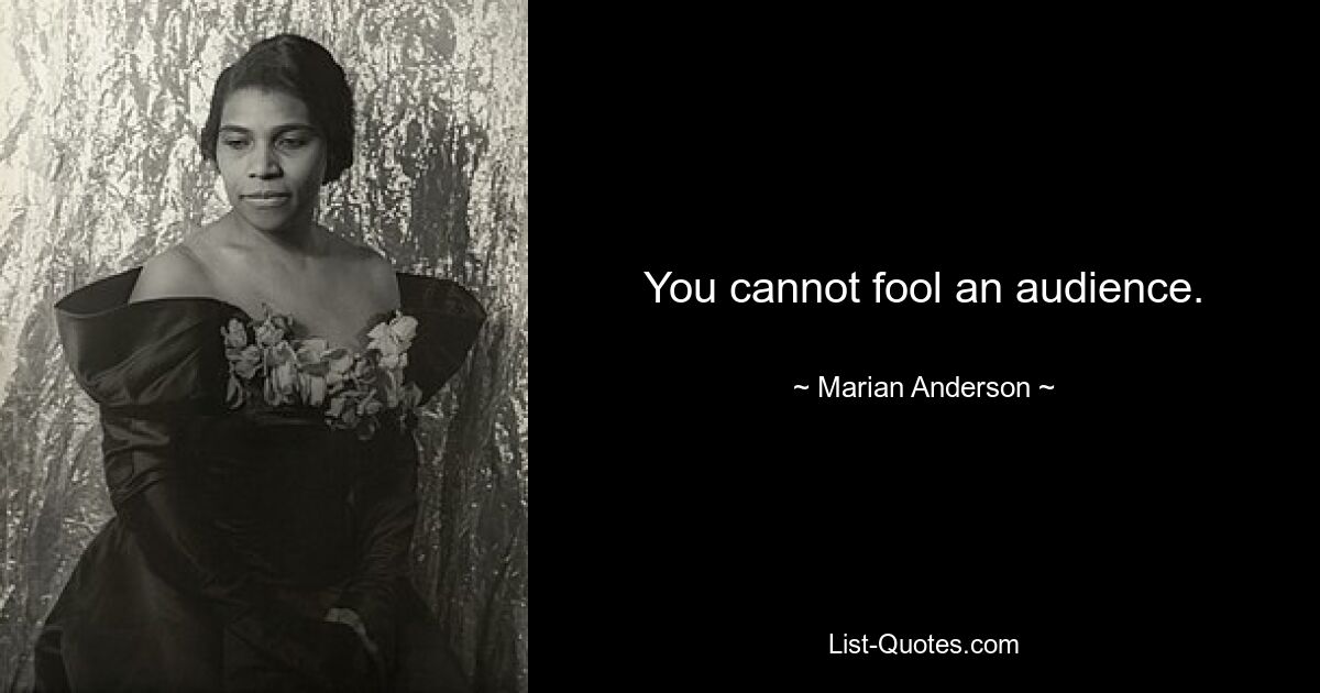 You cannot fool an audience. — © Marian Anderson