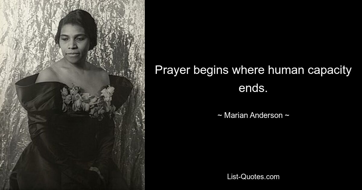 Prayer begins where human capacity ends. — © Marian Anderson