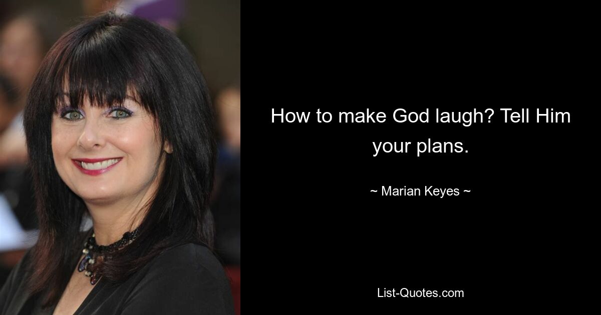 How to make God laugh? Tell Him your plans. — © Marian Keyes