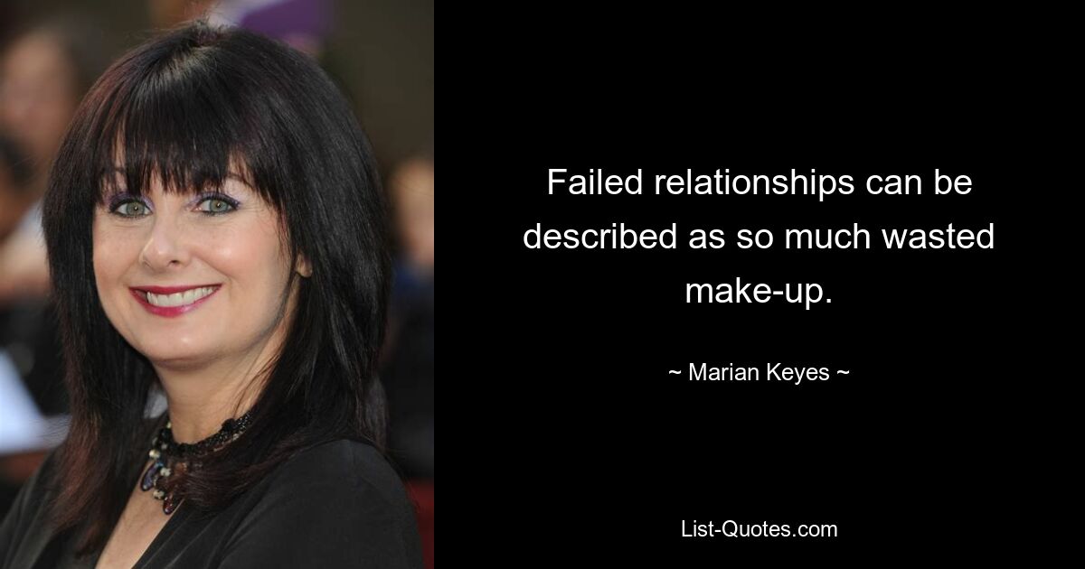 Failed relationships can be described as so much wasted make-up. — © Marian Keyes