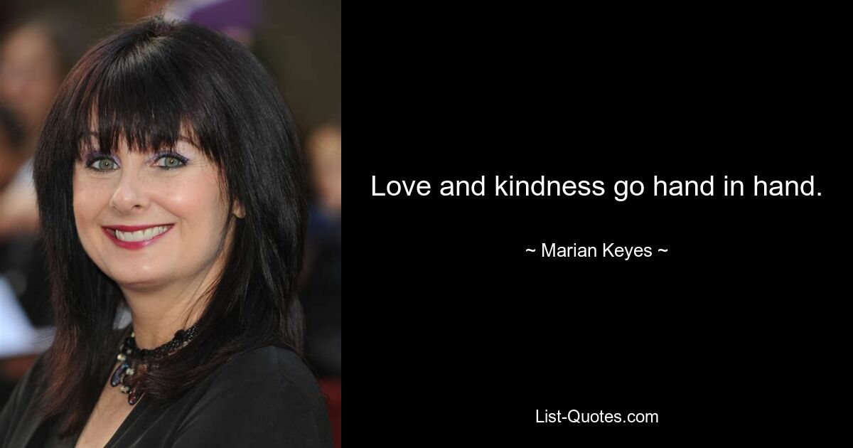 Love and kindness go hand in hand. — © Marian Keyes