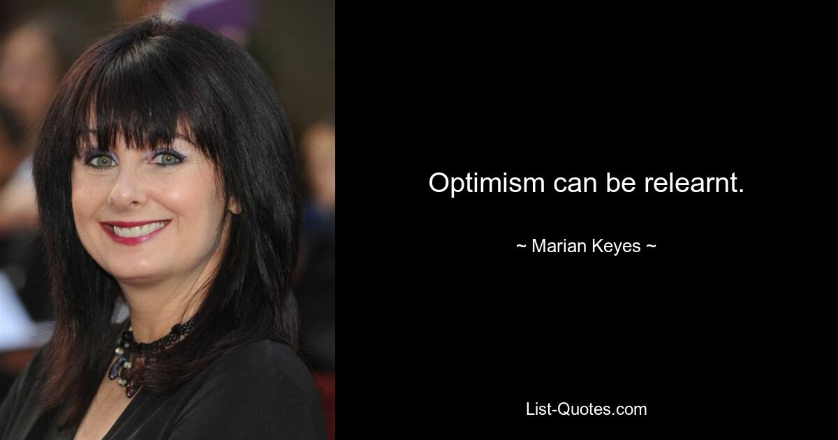 Optimism can be relearnt. — © Marian Keyes