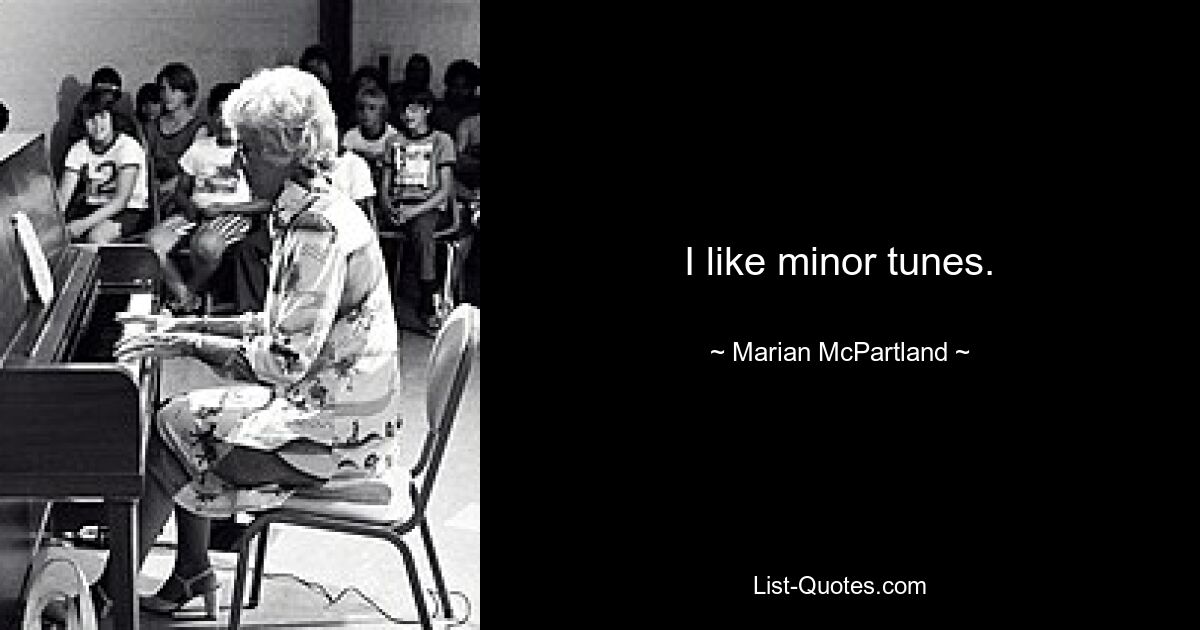 I like minor tunes. — © Marian McPartland