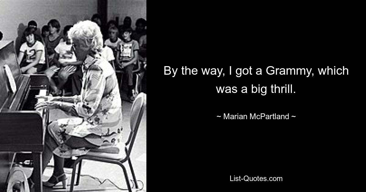 By the way, I got a Grammy, which was a big thrill. — © Marian McPartland