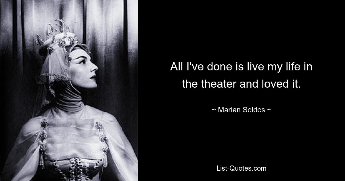 All I've done is live my life in the theater and loved it. — © Marian Seldes