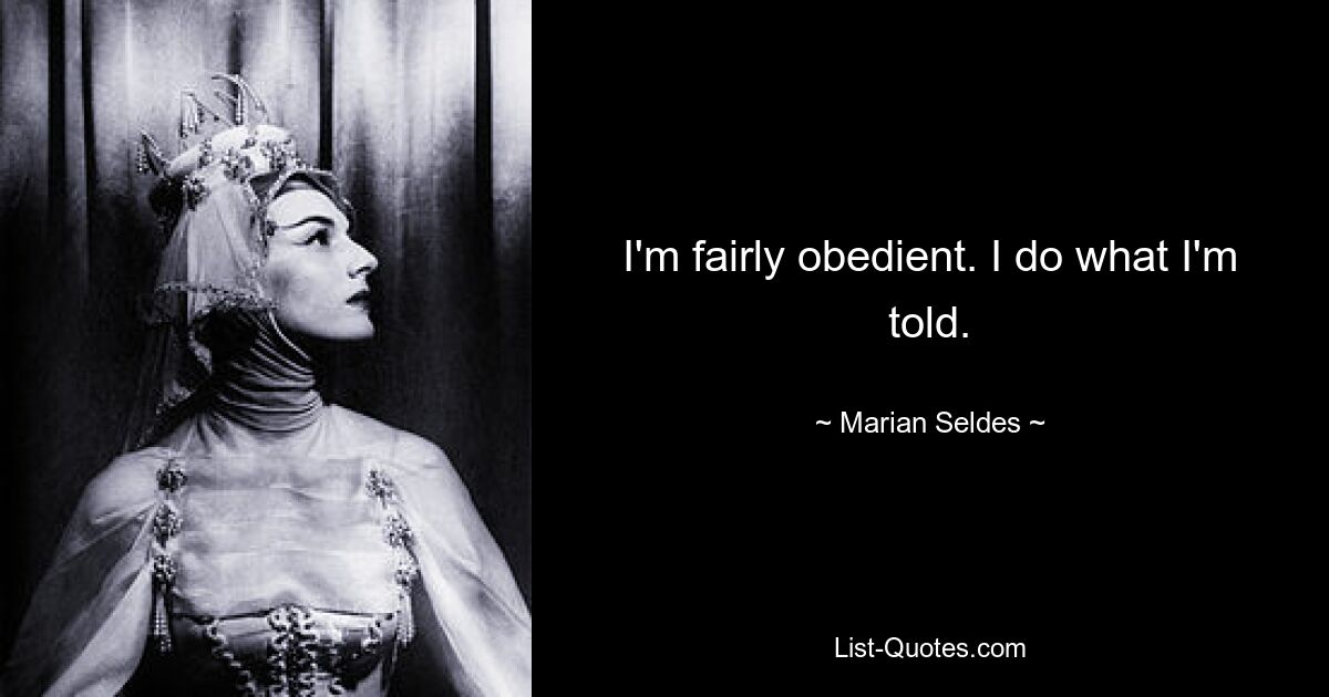 I'm fairly obedient. I do what I'm told. — © Marian Seldes