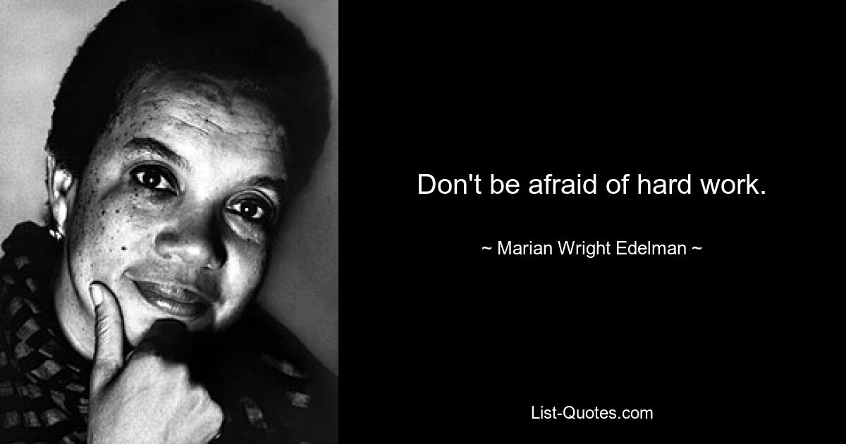 Don't be afraid of hard work. — © Marian Wright Edelman