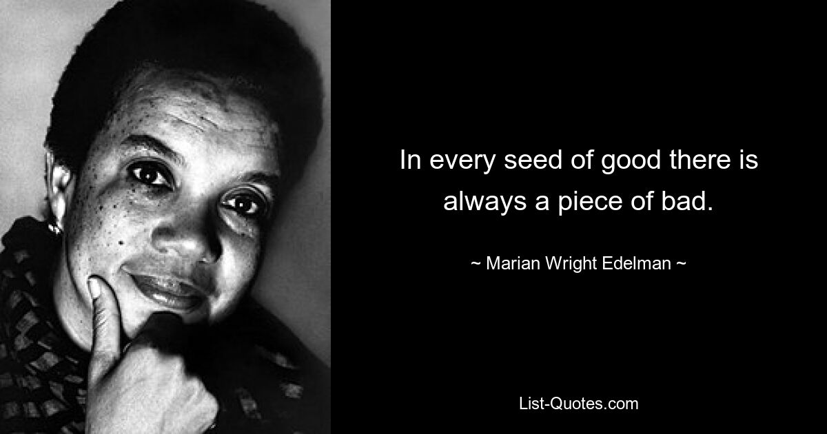 In every seed of good there is always a piece of bad. — © Marian Wright Edelman