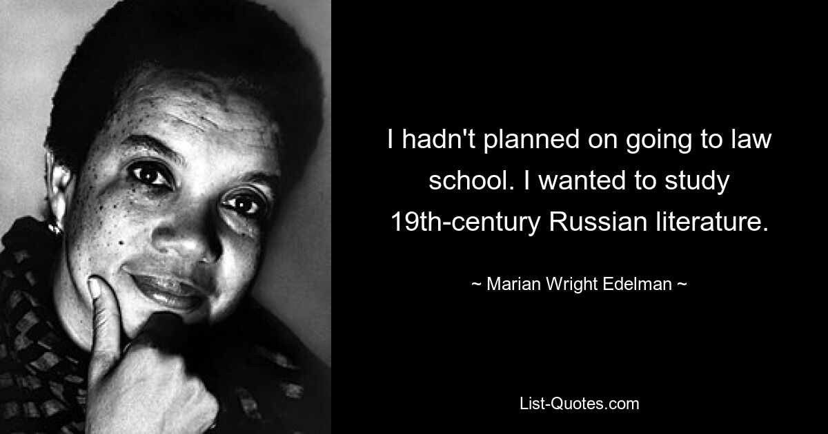 I hadn't planned on going to law school. I wanted to study 19th-century Russian literature. — © Marian Wright Edelman