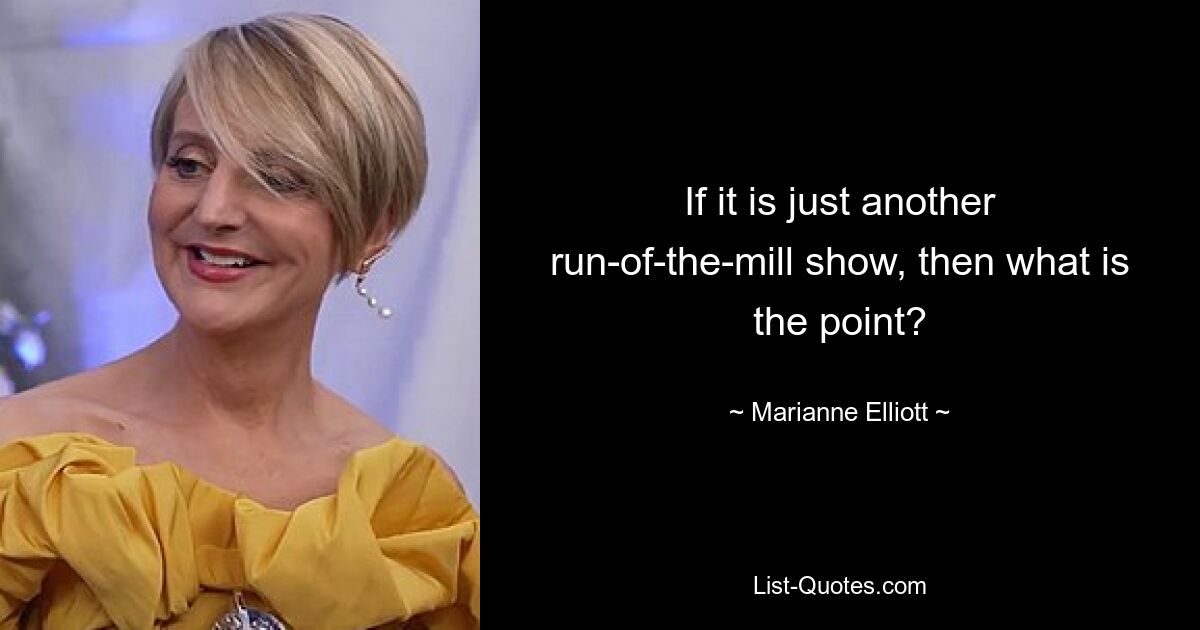 If it is just another run-of-the-mill show, then what is the point? — © Marianne Elliott