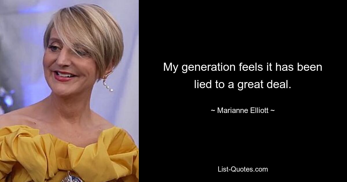 My generation feels it has been lied to a great deal. — © Marianne Elliott