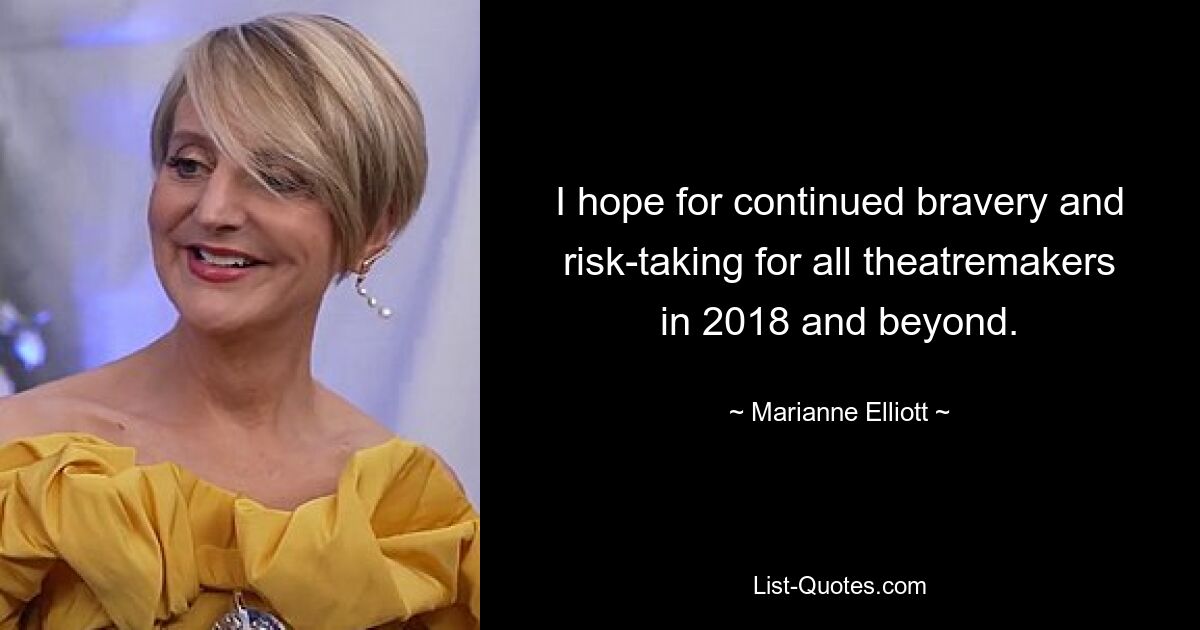 I hope for continued bravery and risk-taking for all theatremakers in 2018 and beyond. — © Marianne Elliott