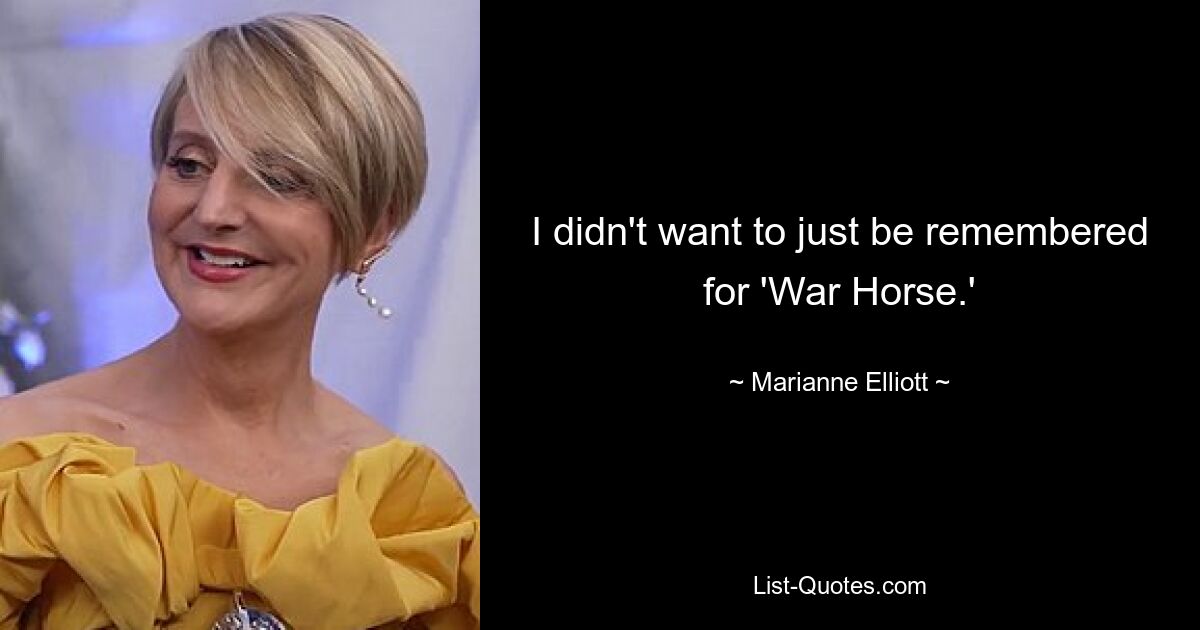 I didn't want to just be remembered for 'War Horse.' — © Marianne Elliott