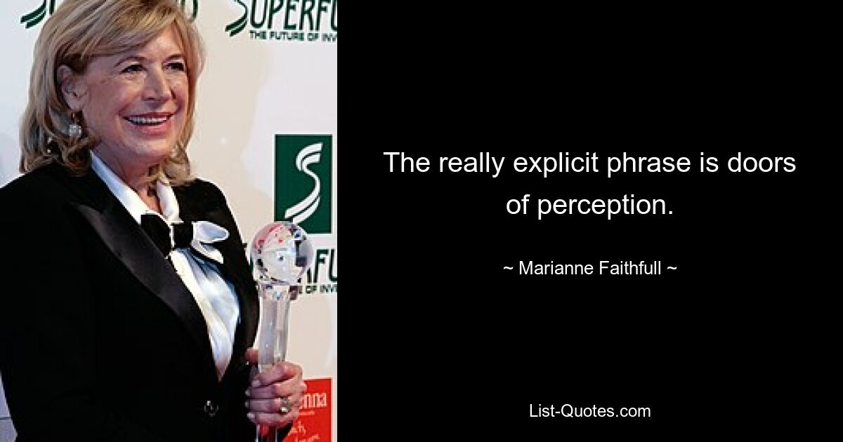 The really explicit phrase is doors of perception. — © Marianne Faithfull