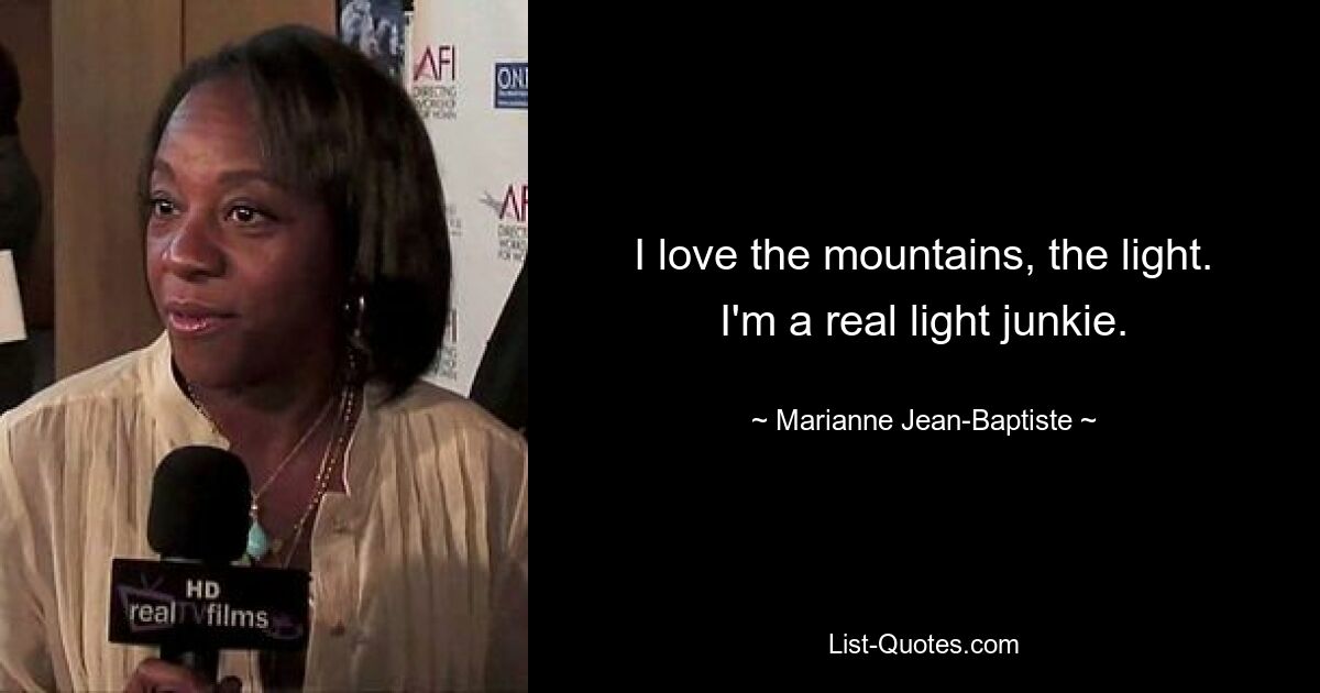 I love the mountains, the light. I'm a real light junkie. — © Marianne Jean-Baptiste