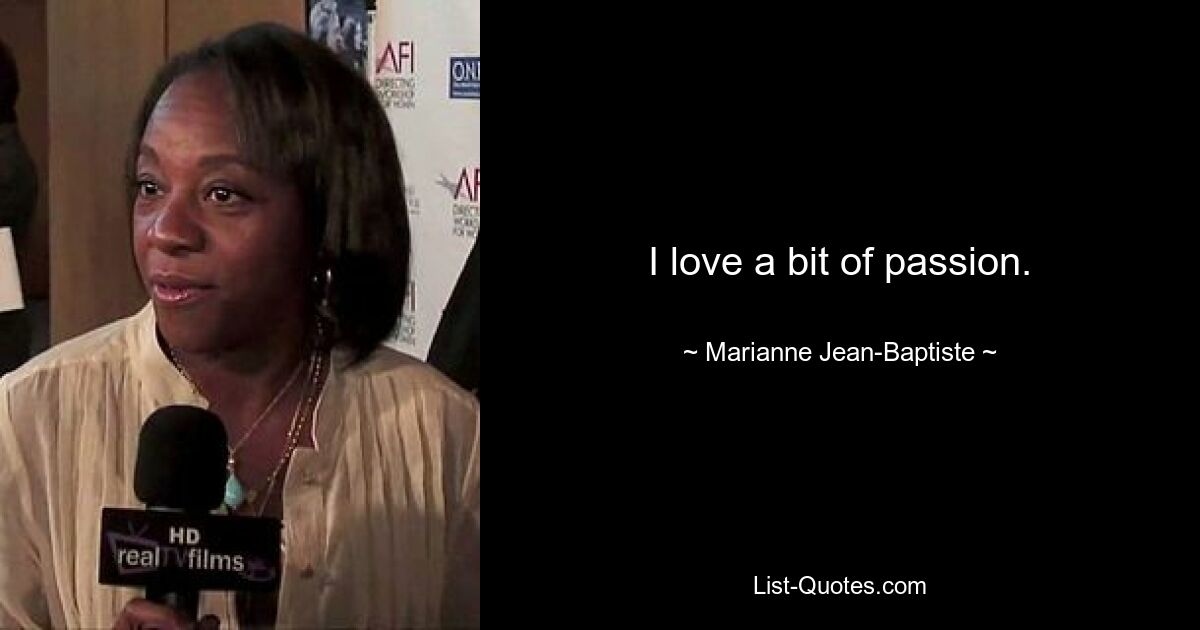 I love a bit of passion. — © Marianne Jean-Baptiste