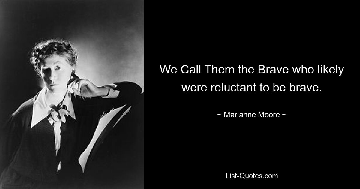 We Call Them the Brave who likely were reluctant to be brave. — © Marianne Moore