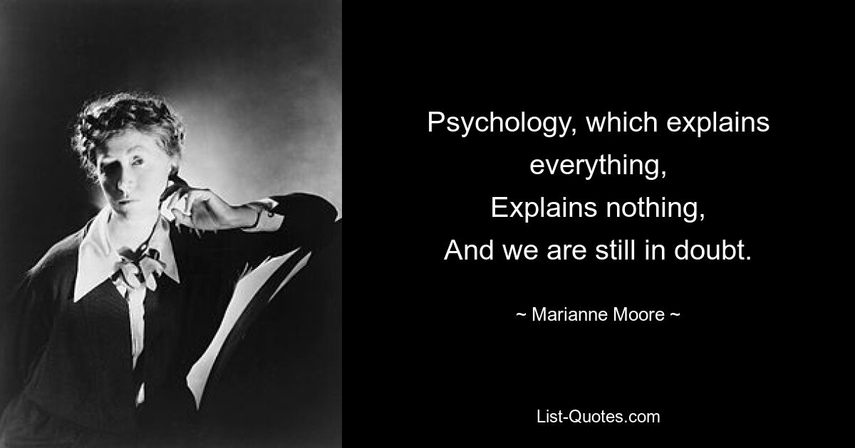 Psychology, which explains everything,
Explains nothing,
And we are still in doubt. — © Marianne Moore