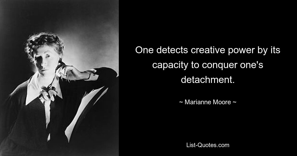 One detects creative power by its capacity to conquer one's detachment. — © Marianne Moore