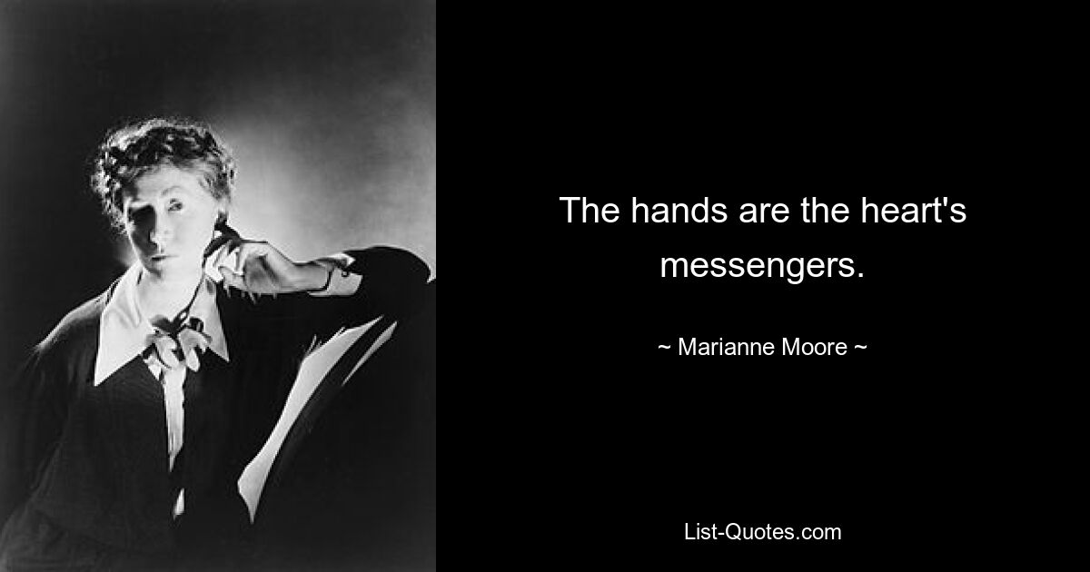 The hands are the heart's messengers. — © Marianne Moore