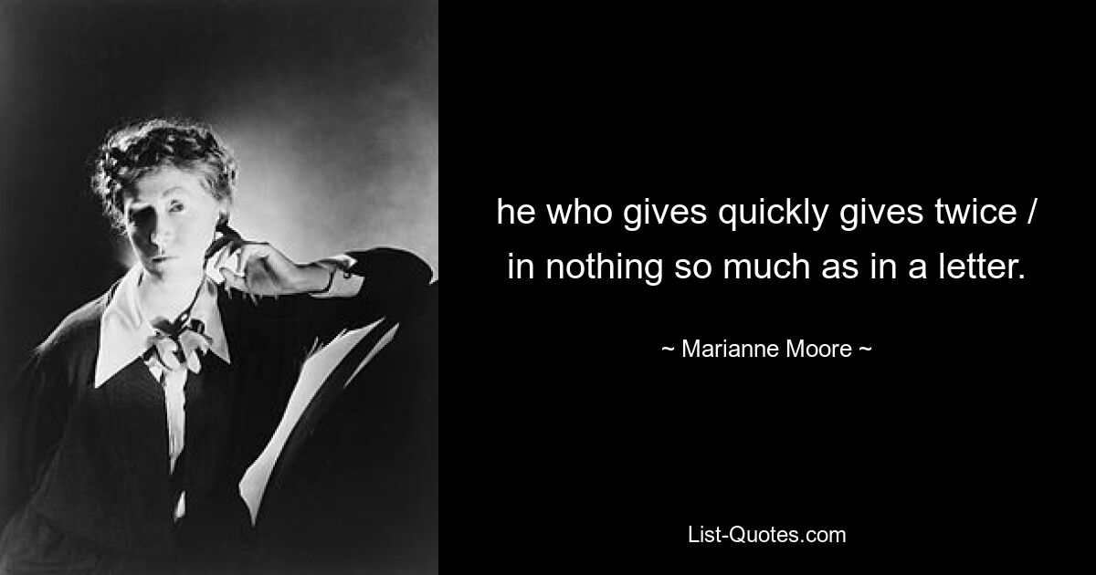 he who gives quickly gives twice / in nothing so much as in a letter. — © Marianne Moore