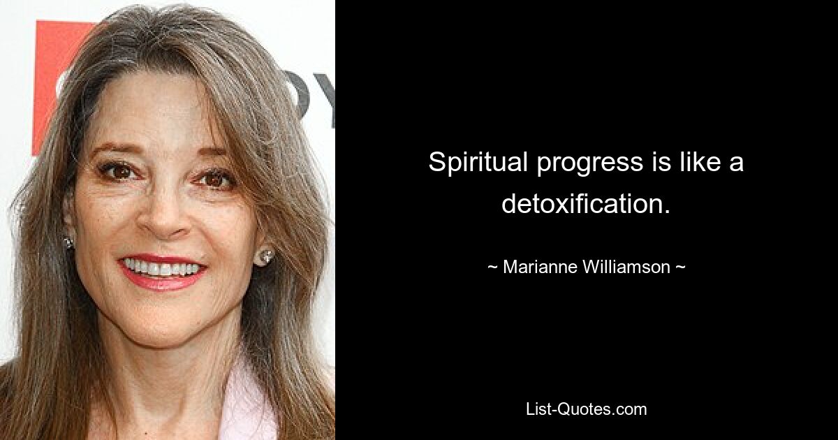 Spiritual progress is like a detoxification. — © Marianne Williamson